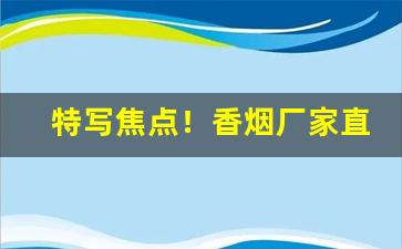 特写焦点！香烟厂家直销一手货源网代理商“哀鸿满路”