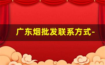 广东烟批发联系方式-广州批发烟在哪里批发