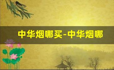 中华烟哪买-中华烟哪个地方买的人多