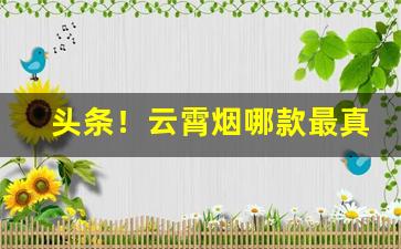 头条！云霄烟哪款最真“备位充数”