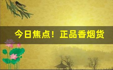 今日焦点！正品香烟货源微商网上拿货“杯弓市虎”