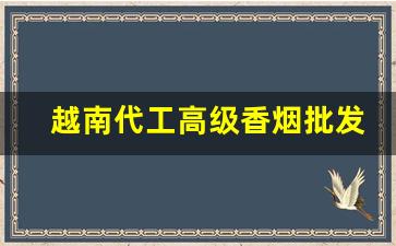 越南代工高级香烟批发-香烟有越南代加工的吗
