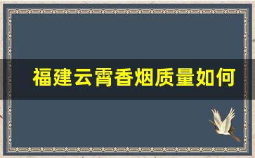 福建云霄香烟质量如何-福建云霄香烟各种品牌和价格