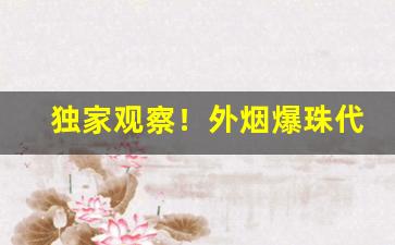 独家观察！外烟爆珠代购一手货源供应商“重明继焰”