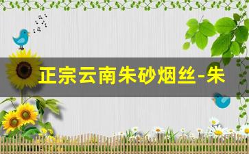 正宗云南朱砂烟丝-朱砂烟丝真实口感