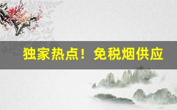独家热点！免税烟供应“耕耘树艺”