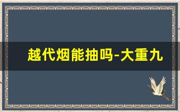 越代烟能抽吗-大重九价格表和图片