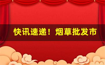 快讯速递！烟草批发市场进货网散装“爱者如宝”