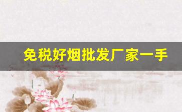 免税好烟批发厂家一手货源-免税烟批发38元一条