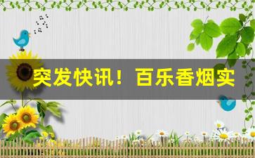 突发快讯！百乐香烟实体店一般哪里有“带砺河山”