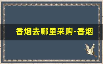 香烟去哪里采购-香烟批发门店