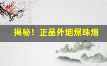 揭秘！正品外烟爆珠烟代购“遁迹匿影”