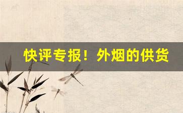 快评专报！外烟的供货价“倒背如流”
