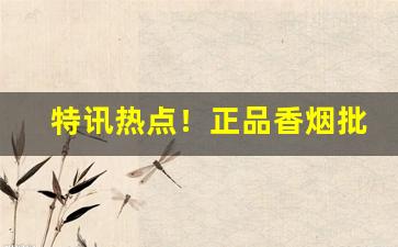 特讯热点！正品香烟批发一手货源烟草“格格不纳”