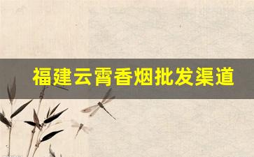 福建云霄香烟批发渠道微信-云霄香烟商贸