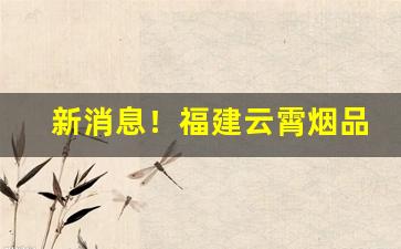 新消息！福建云霄烟品质“比肩皆是”