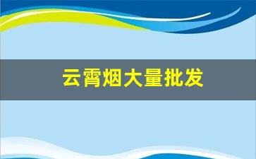 云霄烟大量批发