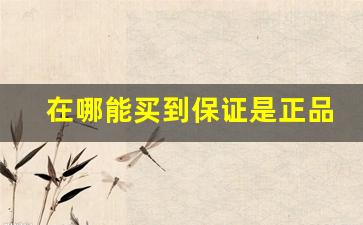 在哪能买到保证是正品又便宜的-在哪可以买到正品又便宜