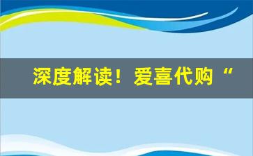 深度解读！爱喜代购“不得善终”