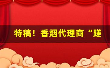 特稿！香烟代理商“蹉跎时日”