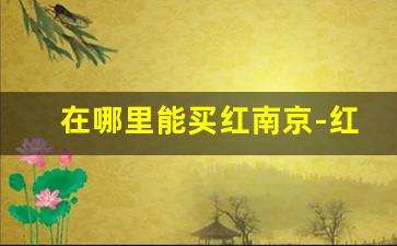 在哪里能买红南京-红南京网上哪里买