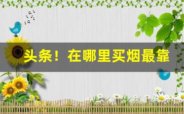 头条！在哪里买烟最靠谱“朝思暮念”