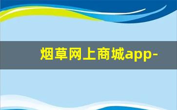 烟草网上商城app-烟草在线官网