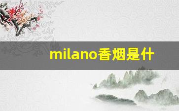 milano香烟是什么国家的-milano香烟有几个味道