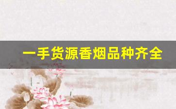 一手货源香烟品种齐全-实惠香烟批发推荐