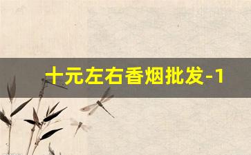十元左右香烟批发-10元以下香烟哪里卖