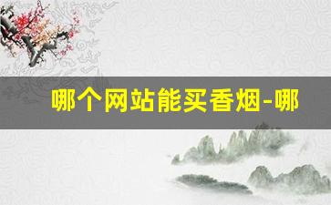哪个网站能买香烟-哪里卖的香烟便宜