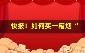 快报！如何买一箱烟“奋发向上”