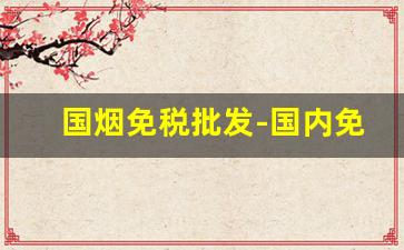 国烟免税批发-国内免税店烟的价格表