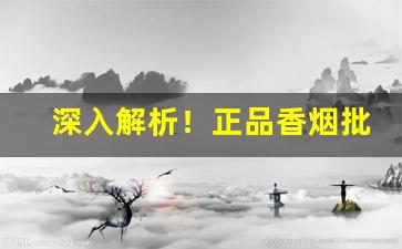深入解析！正品香烟批发一手货源招代理“不置褒贬”