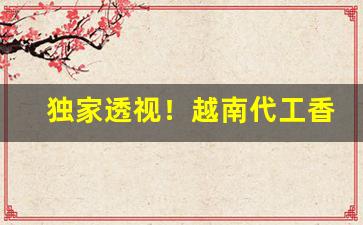 独家透视！越南代工香烟免费代理“咆哮而下”