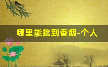 哪里能批到香烟-个人能买到香烟吗
