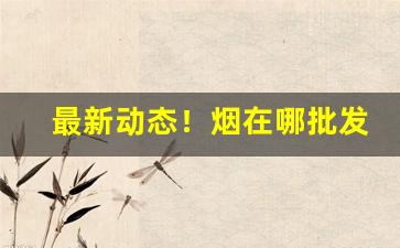 最新动态！烟在哪批发“蛾眉皓齿”