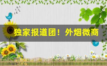 独家报道团！外烟微商正品免税外烟代理“割臂盟公”