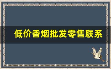低价香烟批发零售联系渠道-批发香烟要去哪里批发