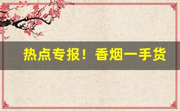 热点专报！香烟一手货源总仓批发“爱非其道”