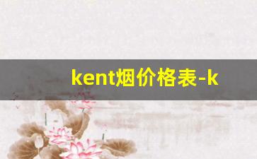kent烟价格表-kent香烟价格一览表