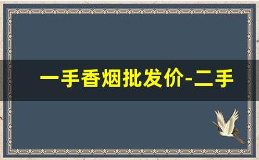 一手香烟批发价-二手香烟价格最新行情
