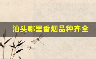 汕头哪里香烟品种齐全-汕头哪里卖的香烟最正
