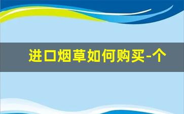 进口烟草如何购买-个人可以进口烟草吗
