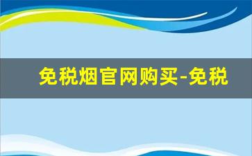 免税烟官网购买-免税烟100%正品