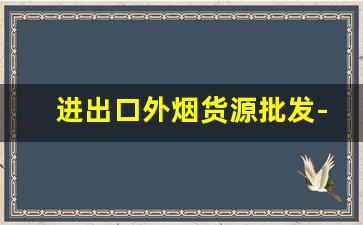 进出口外烟货源批发-外贸烟在哪里批发