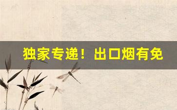 独家专递！出口烟有免税店吗“搓粉团朱”
