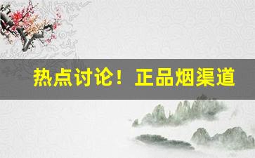 热点讨论！正品烟渠道“草衣木食”